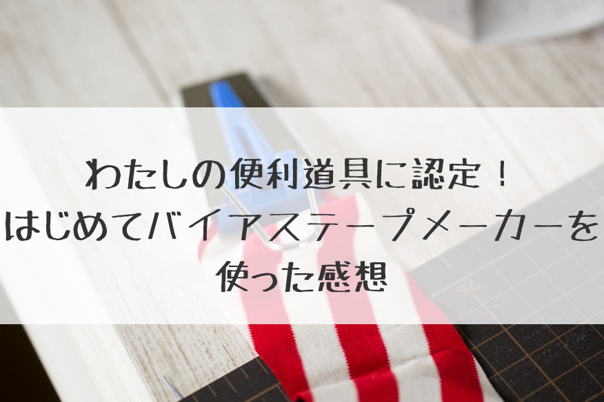 わたしの便利道具に認定！バイアステープメーカーをはじめて使った感想 | 生地屋ぬのとくらしと